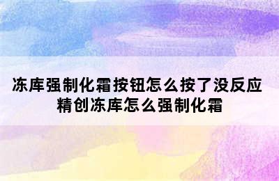 冻库强制化霜按钮怎么按了没反应 精创冻库怎么强制化霜